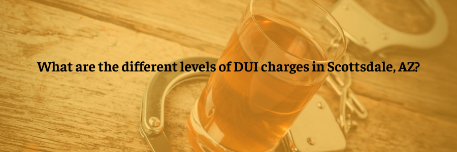 What are the different levels of DUI charges in Scottsdale, AZ?
