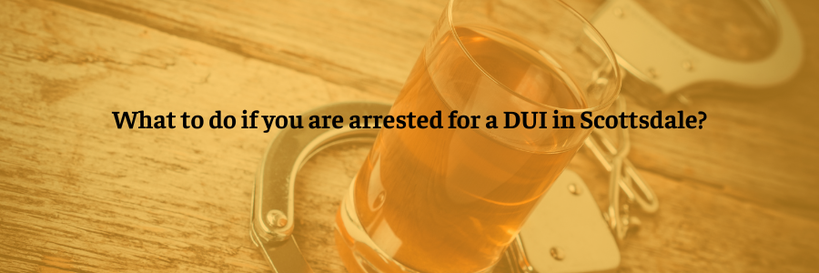 What to do if you are arrested for a DUI in Scottsdale?